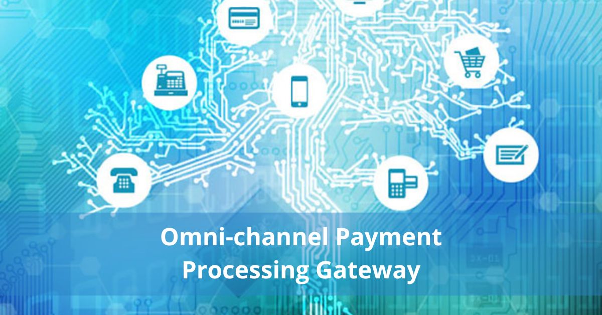 Omni-channel Payment Processing Gateway