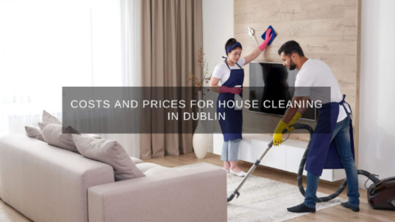 Costs And Prices For House Cleaning in Dublin - TechBullion