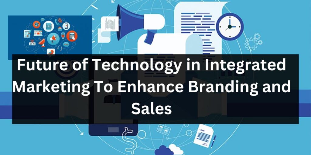 Future of Technology in Integrated Marketing To Enhance Branding and Sales