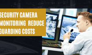 How does Security camera monitoring help Reduce Your Guarding Costs