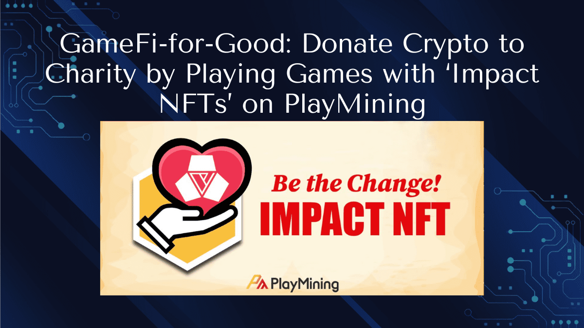 GameFi-for-Good: Donate Crypto to Charity by Playing Games with ‘Impact NFTs’ on PlayMining