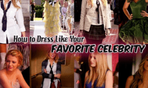 HOW TO DRESS LIKE YOUR FAVORITE CELEBRITY