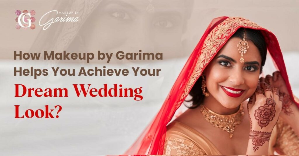 How Makeup by Garima Helps You Achieve Your Dream Wedding Look?