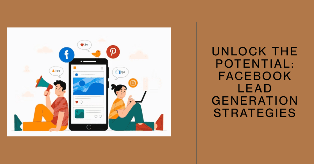Unlock The Potential: Facebook Lead Generation Strategies 