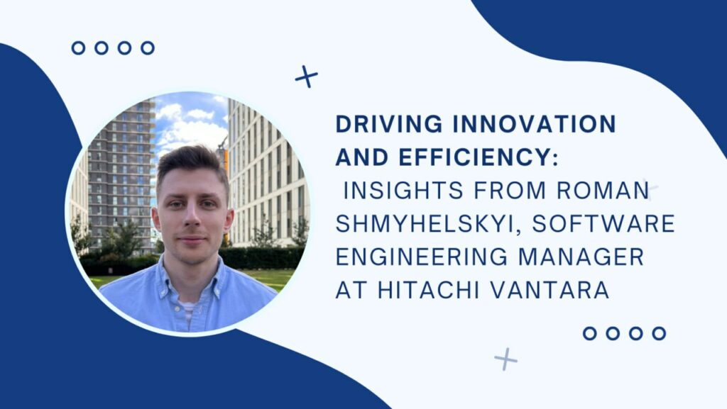 Driving Innovation and Efficiency: Insights from Roman Shmyhelskyi, Software Engineering Manager at Hitachi Vantara