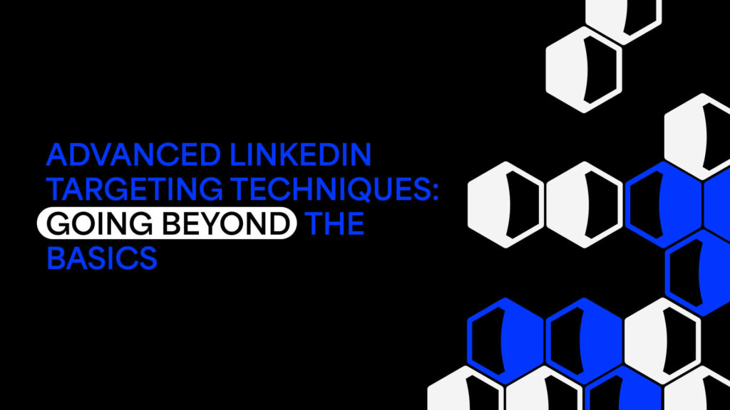 LinkedIn Ad Targeting Hacks: Going Beyond Basic Demographics