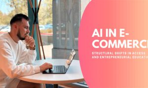AI in E-Commerce: Structural Shifts in Access and Entrepreneurial Education