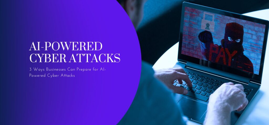 3 Ways Businesses Can Prepare for AI-Powered Cyber Attacks