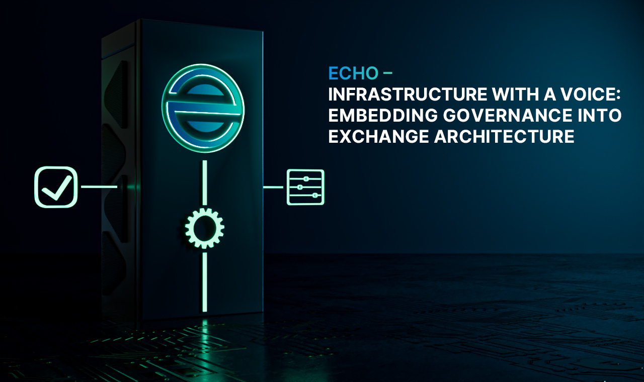Echo – Infrastructure with a Voice: Embedding Governance into Exchange Architecture