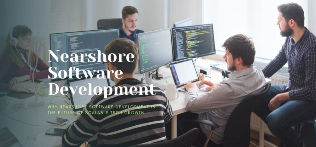 Why Nearshore Software Development Is the Future of Scalable Tech Growth