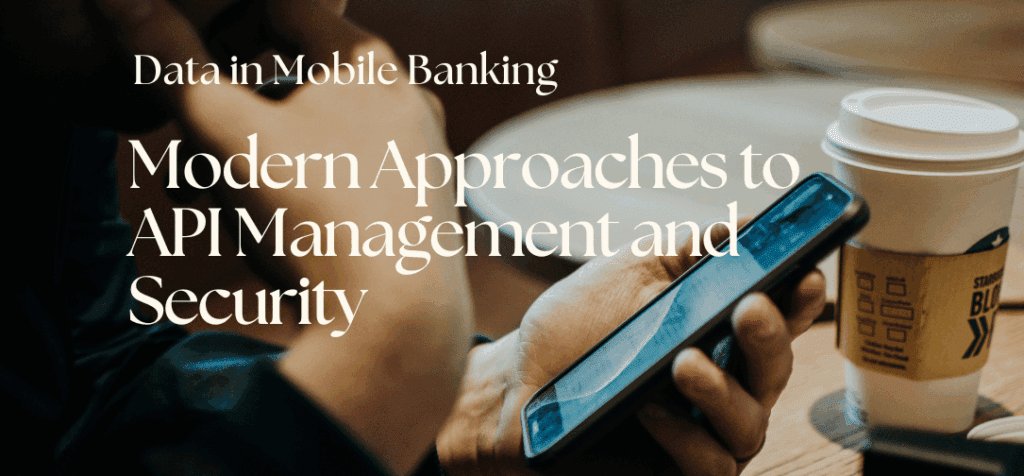 Data in Mobile Banking: Modern Approaches to API Management and Security