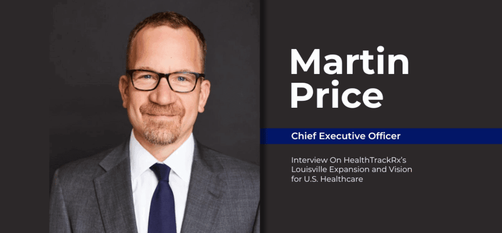An Interview with CEO Martin Price, on HealthTrackRx’s Louisville Expansion and Vision for U.S. Healthcare