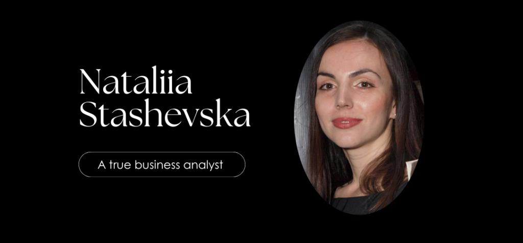 Nataliia Stashevska “A true business analyst anticipates problems before they arise.”