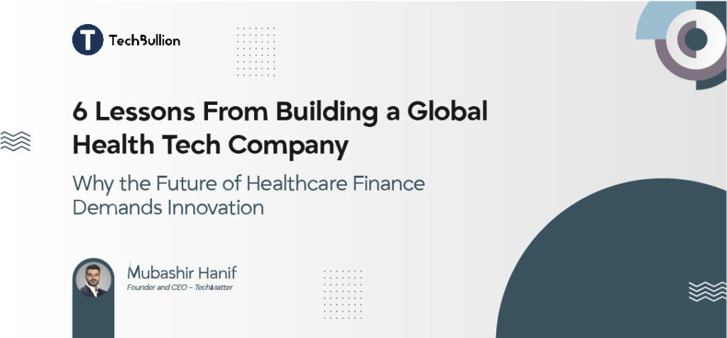 6 Lessons From Building a Global Health Tech Company — And Why the Future of Healthcare Finance Demands Innovation