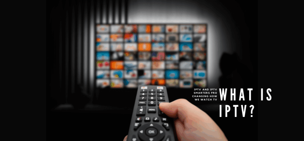 Why IPTV and IPTV Smarters Pro Are Changing the Way We Watch TV