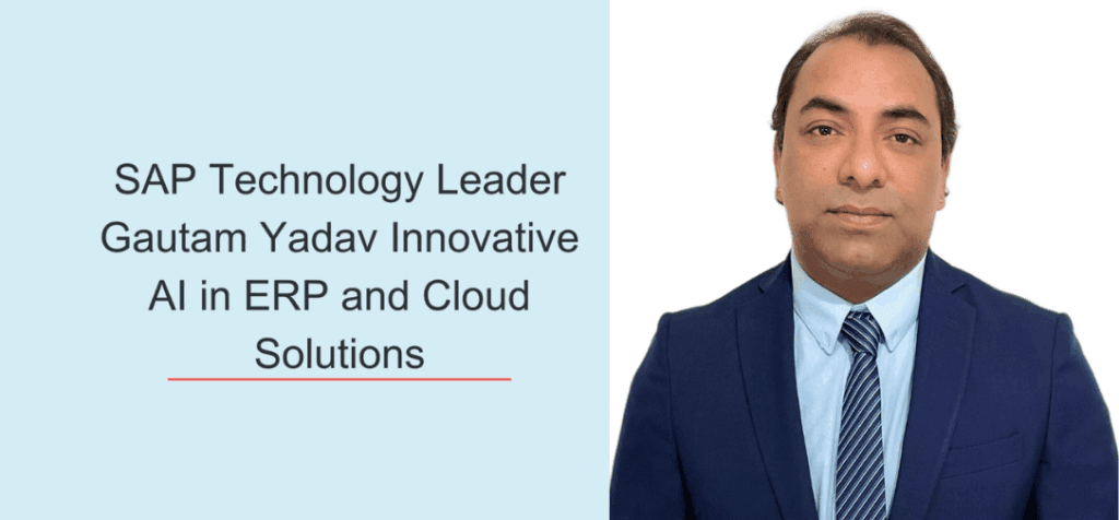 How SAP Technology Leader Gautam Yadav Is Pioneering Resilient Cloud Transformations and Innovative AI in ERP and Cloud Solutions