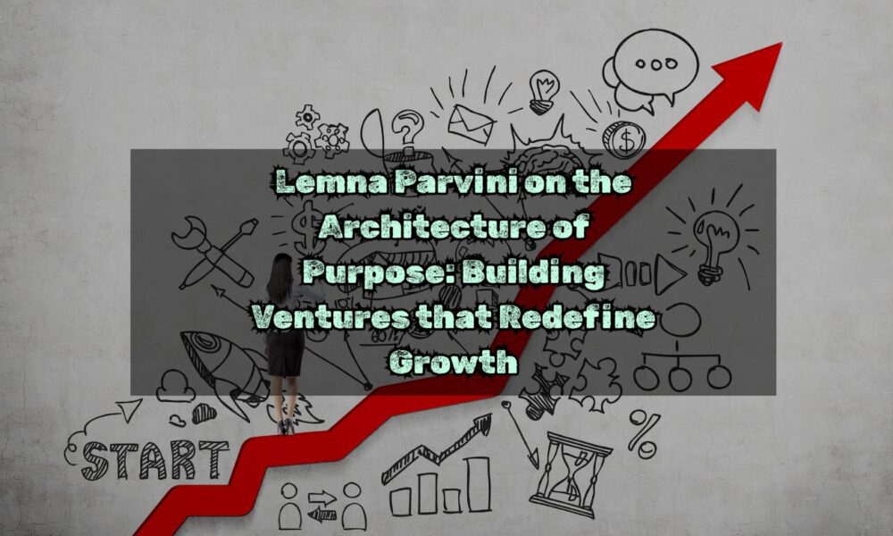 Lemna Parvini on the Architecture of Purpose: Building Ventures that Redefine Growth