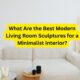 What Are the Best Modern Living Room Sculptures for a Minimalist Interior?
