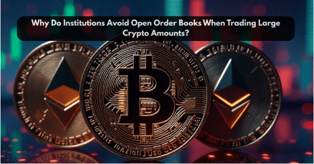 Why Do Institutions Avoid Open Order Books When Trading Large Crypto Amounts?