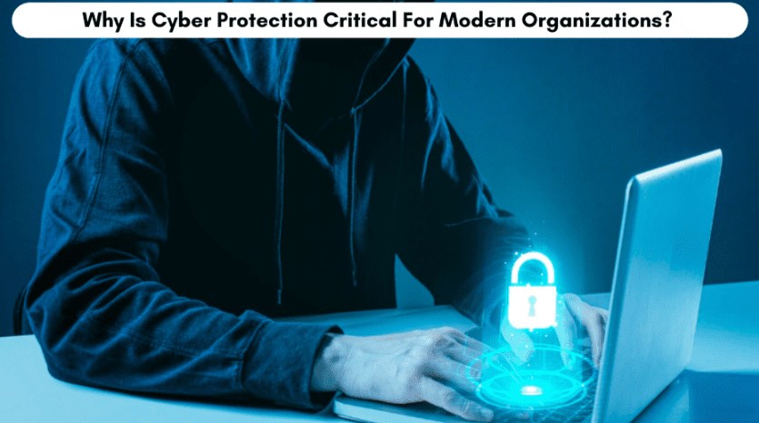 Why Is Cyber Protection Critical For Modern Organizations?
