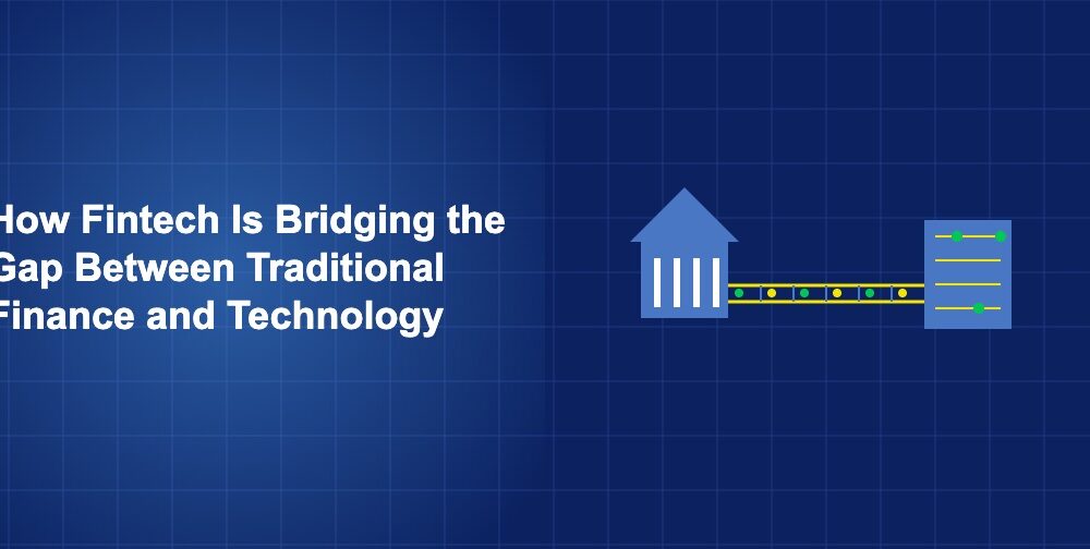 How Fintech Is Bridging the Gap Between Traditional Finance and Technology