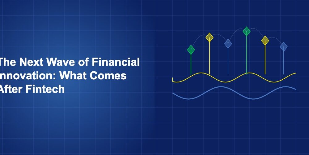 The Next Wave of Financial Innovation: What Comes After Fintech