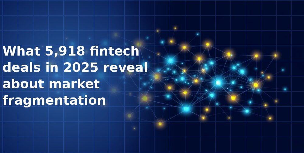 What 5,918 fintech deals in 2025 reveal about market fragmentation