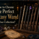 How to Choose the Perfect Fantasy Wand for Your Collection?